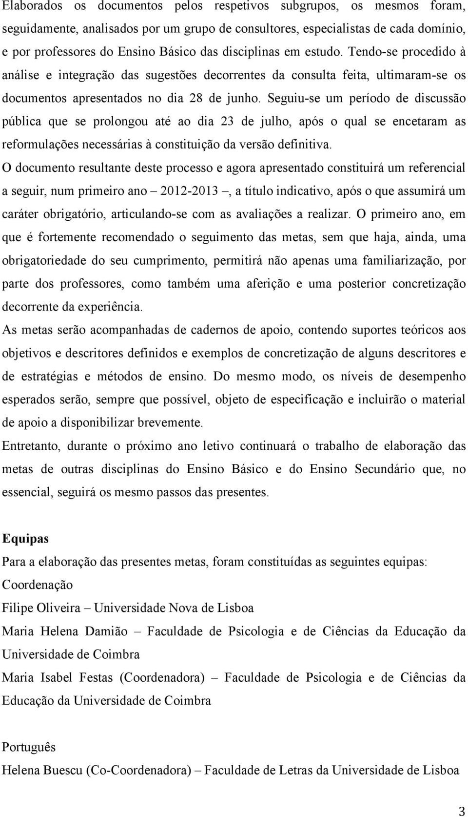 Seguiu-se um período de discussão pública que se prolongou até ao dia 23 de julho, após o qual se encetaram as reformulações necessárias à constituição da versão definitiva.