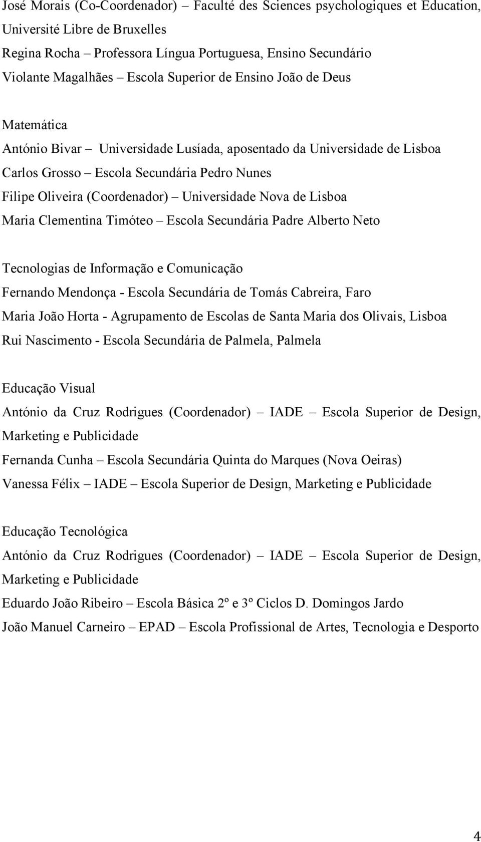 Universidade Nova de Lisboa Maria Clementina Timóteo Escola Secundária Padre Alberto Neto Tecnologias de Informação e Comunicação Fernando Mendonça - Escola Secundária de Tomás Cabreira, Faro Maria