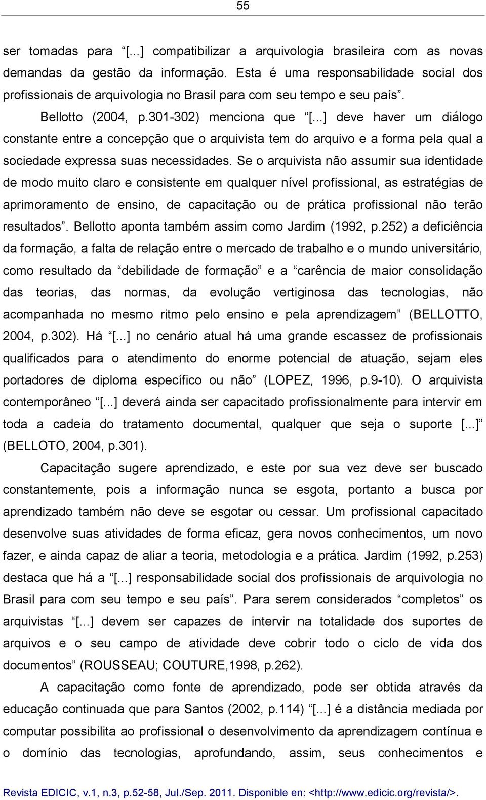 ..] deve haver um diálogo constante entre a concepção que o arquivista tem do arquivo e a forma pela qual a sociedade expressa suas necessidades.