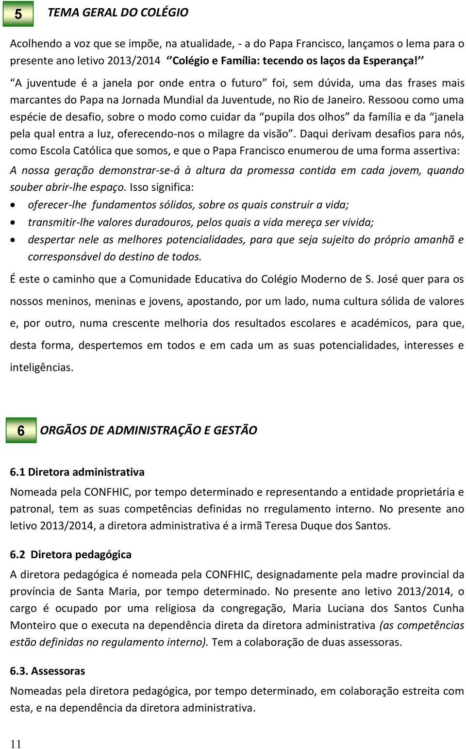 Ressoou como uma espécie de desafio, sobre o modo como cuidar da pupila dos olhos da família e da janela pela qual entra a luz, oferecendo-nos o milagre da visão.