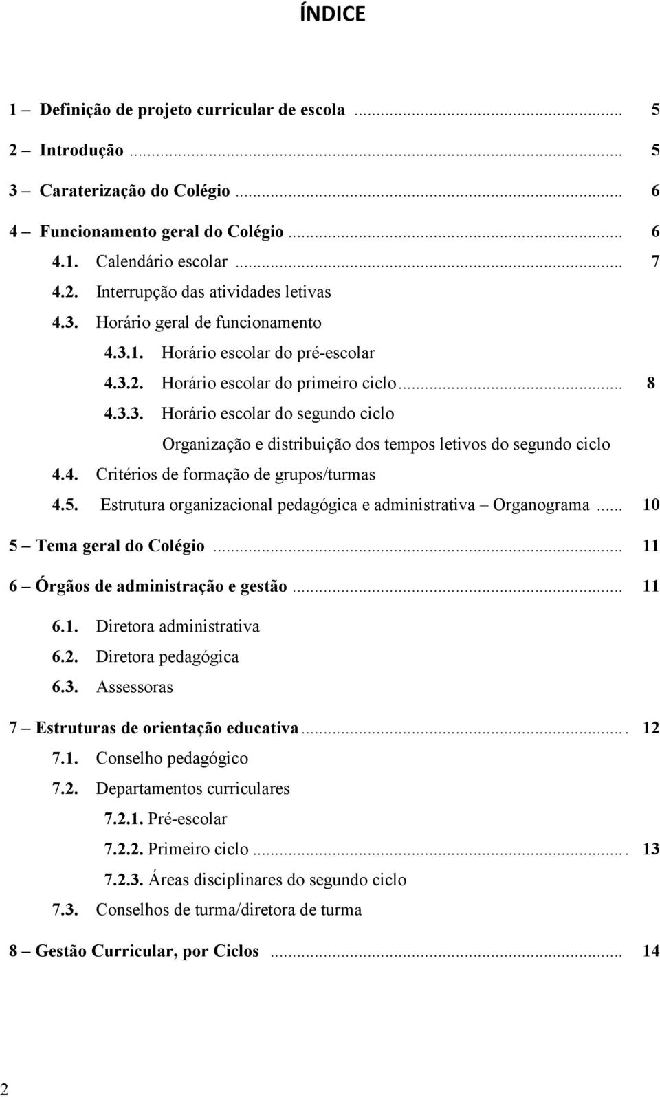 4. Critérios de formação de grupos/turmas 4.5. Estrutura organizacional pedagógica e administrativa Organograma... 10 5 Tema geral do Colégio... 11 6 Órgãos de administração e gestão... 11 6.1. Diretora administrativa 6.