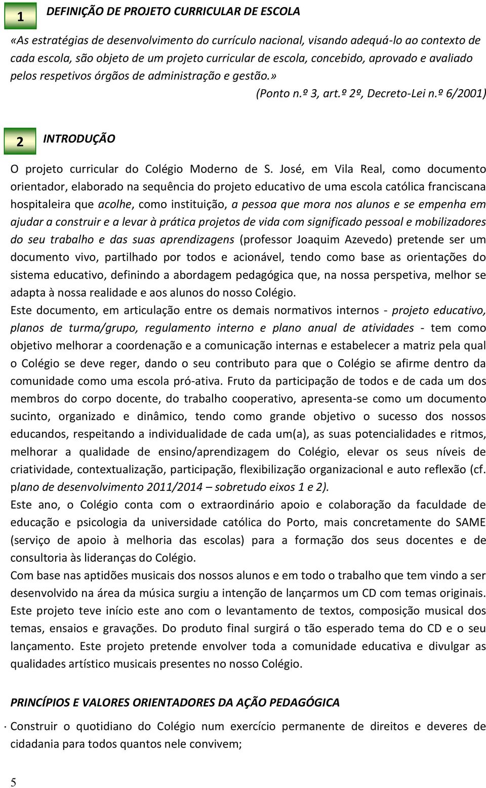 José, em Vila Real, como documento orientador, elaborado na sequência do projeto educativo de uma escola católica franciscana hospitaleira que acolhe, como instituição, a pessoa que mora nos alunos e