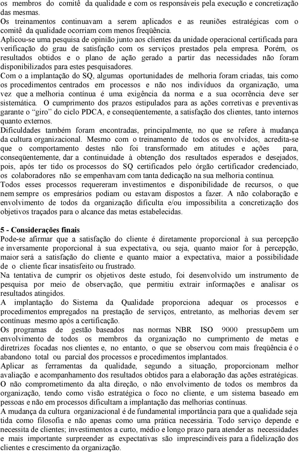 Aplicou-se uma pesquisa de opinião junto aos clientes da unidade operacional certificada para verificação do grau de satisfação com os serviços prestados pela empresa.