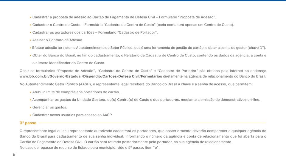 Assinar o Contrato de Adesão. Efetuar adesão ao sistema Autoatendimento do Setor Público, que é uma ferramenta de gestão do cartão, e obter a senha de gestor (chave J ).