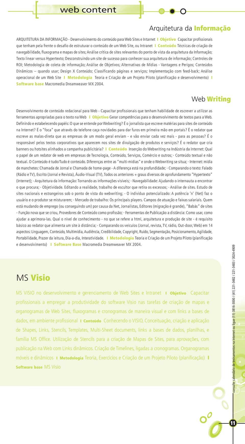 da Informação; Texto linear versus Hypertexto; Desconstruindo um site de sucesso para conhecer sua arquitetura de informação; Controles de ROI; Metodologia de coleta de informação; Análise de