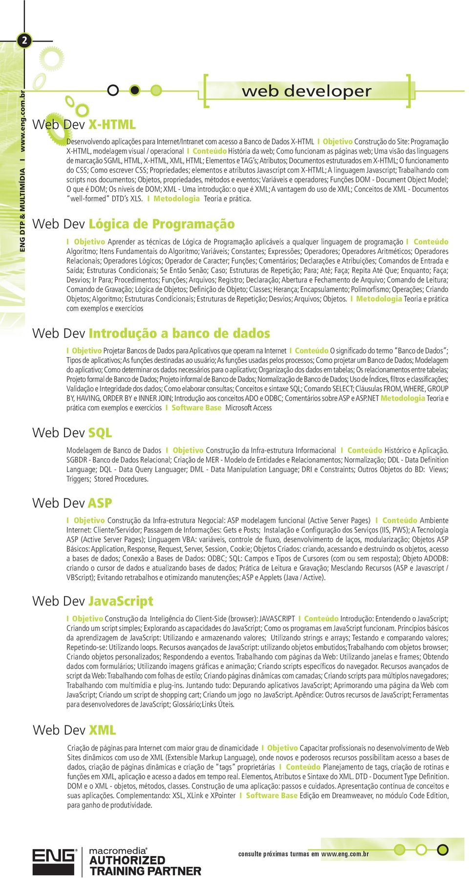 modelagem visual / operacional I Conteúdo História da web; Como funcionam as páginas web; Uma visão das linguagens de marcação SGML, HTML, X-HTML, XML, HTML; Elementos e TAG s; Atributos; Documentos