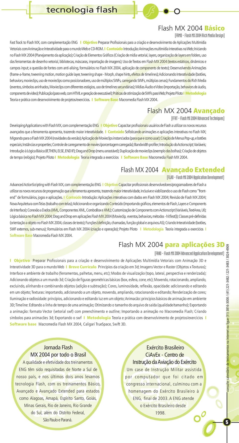 I Conteúdo Introdução: Animações multimídia interativas na Web; Iniciando no Flash MX 2004 (Planejamento da aplicação); Criação de Elementos Gráficos (Criação de mídia vetorial, layers, organização