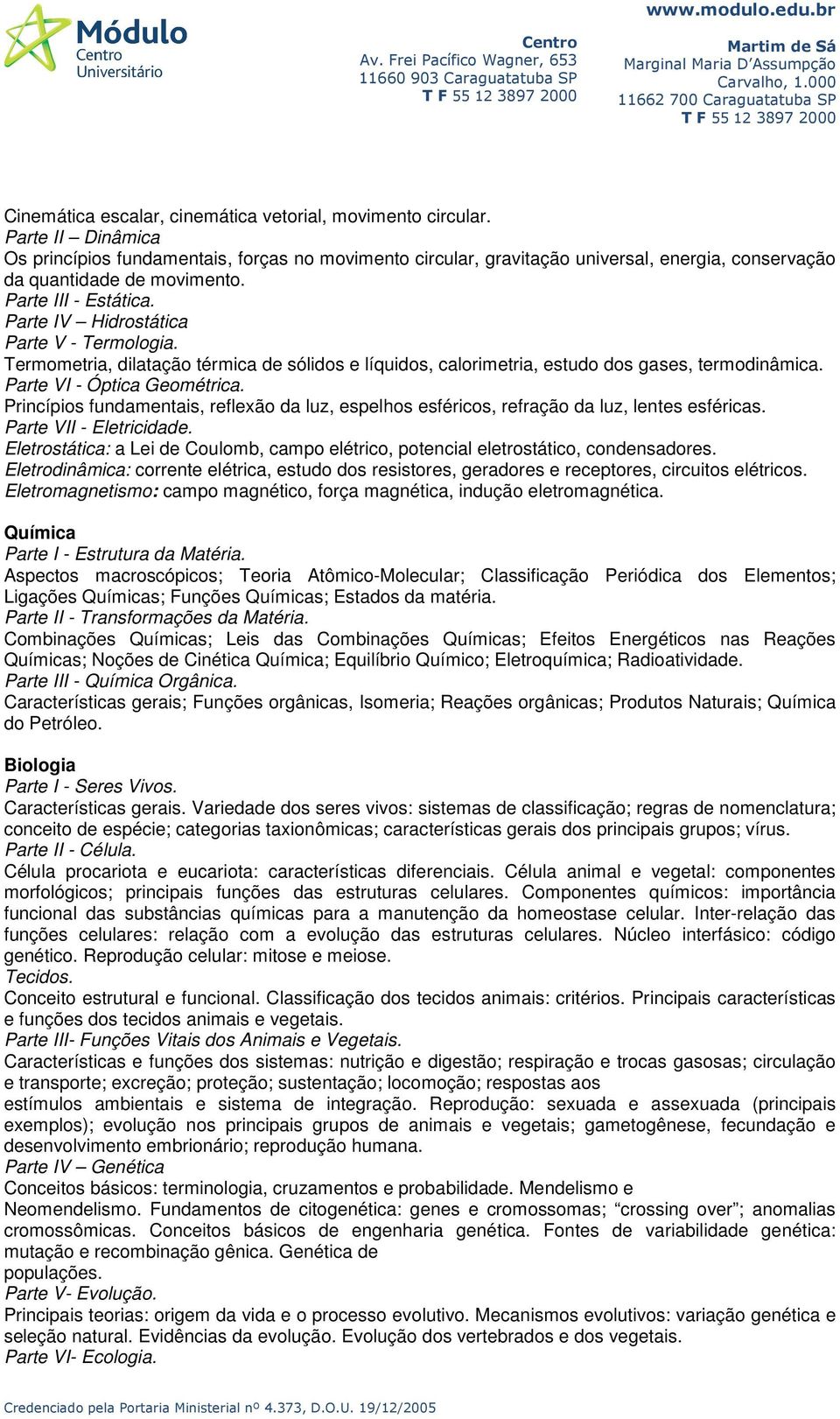 Parte IV Hidrostática Parte V - Termologia. Termometria, dilatação térmica de sólidos e líquidos, calorimetria, estudo dos gases, termodinâmica. Parte VI - Óptica Geométrica.