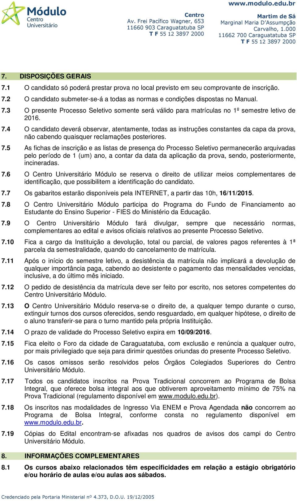 5 As fichas de inscrição e as listas de presença do Processo Seletivo permanecerão arquivadas pelo período de 1 (um) ano, a contar da data da aplicação da prova, sendo, posteriormente, incineradas. 7.