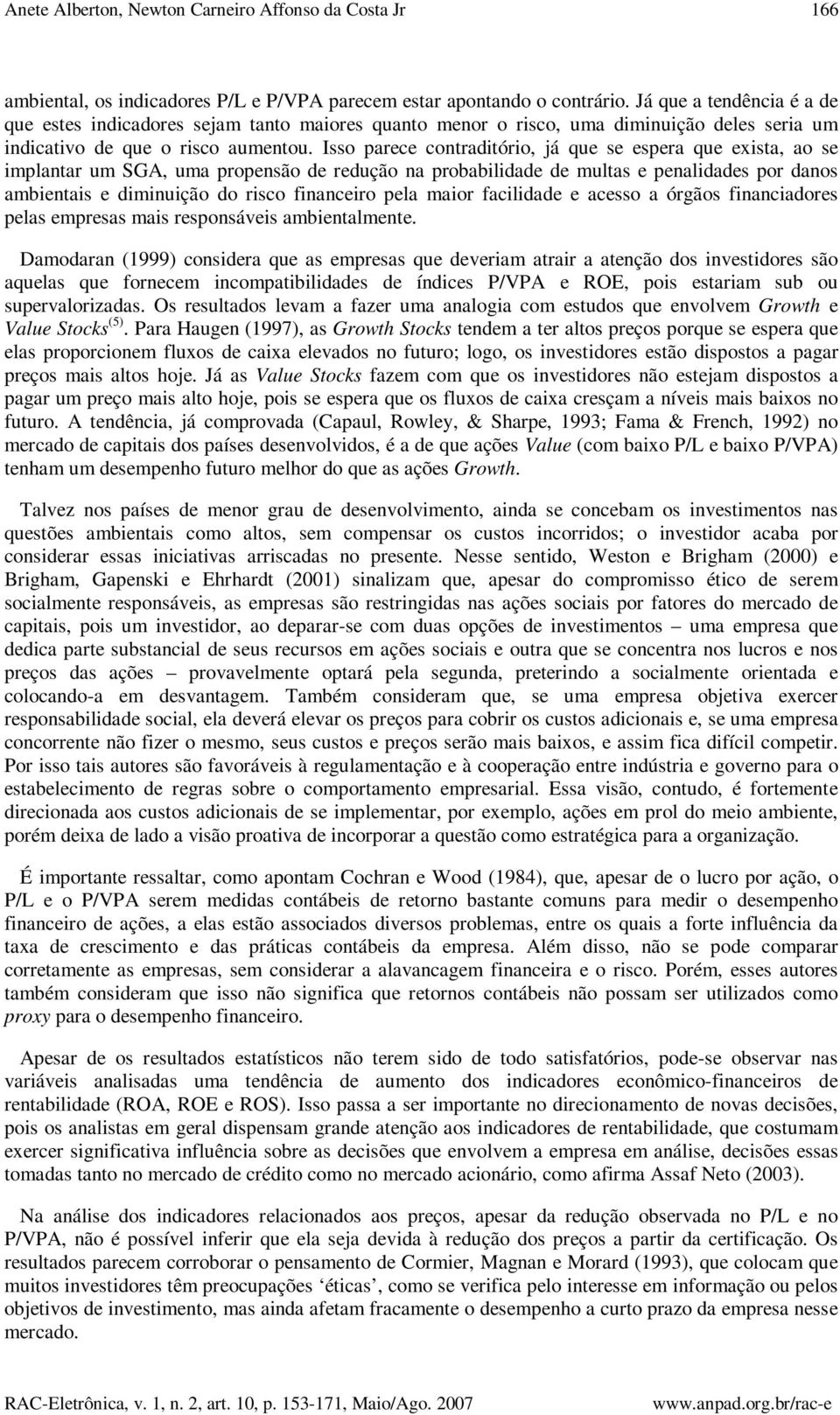 Isso parece contraditório, já que se espera que exista, ao se implantar um SGA, uma propensão de redução na probabilidade de multas e penalidades por danos ambientais e diminuição do risco financeiro