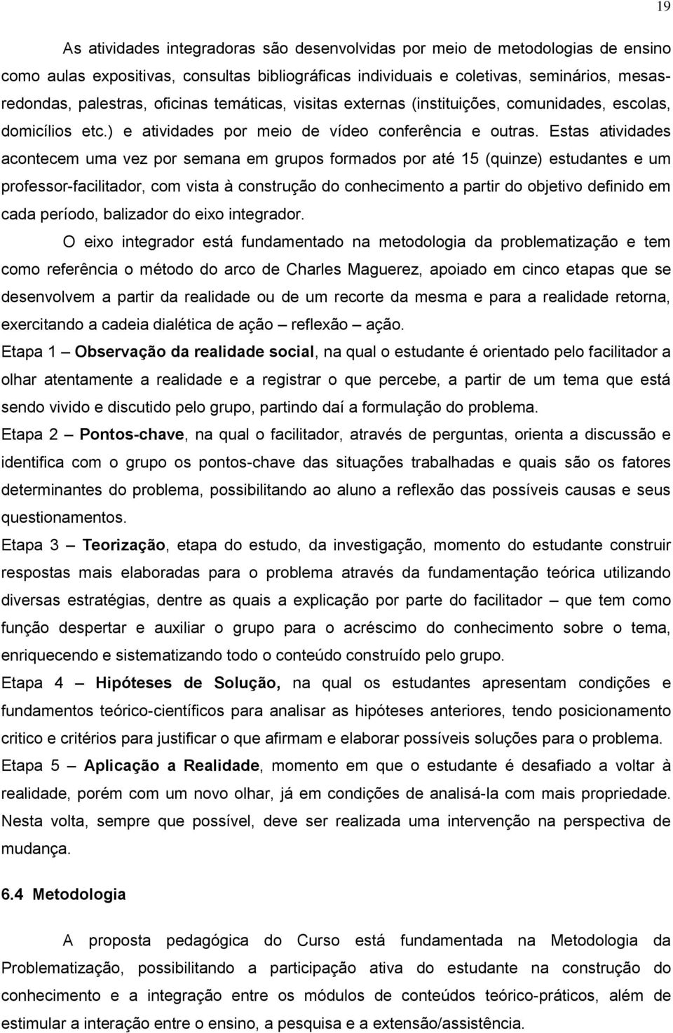 Estas atividades acontecem uma vez por semana em grupos formados por até 15 (quinze) estudantes e um professor-facilitador, com vista à construção do conhecimento a partir do objetivo definido em