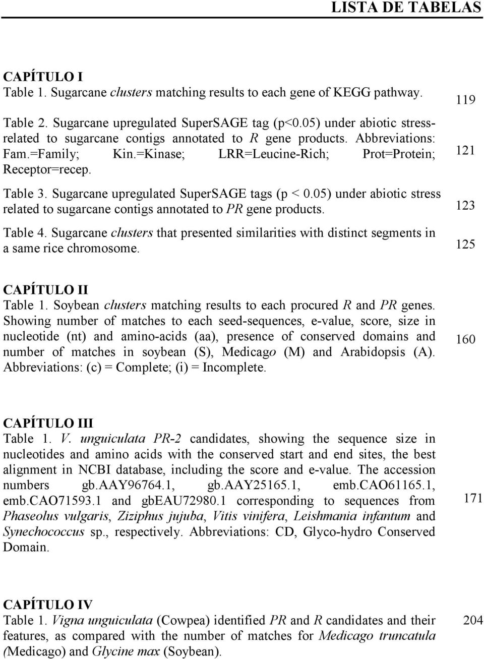 Sugarcane upregulated SuperSAGE tags (p < 0.05) under abiotic stress related to sugarcane contigs annotated to PR gene products. 123 Table 4.