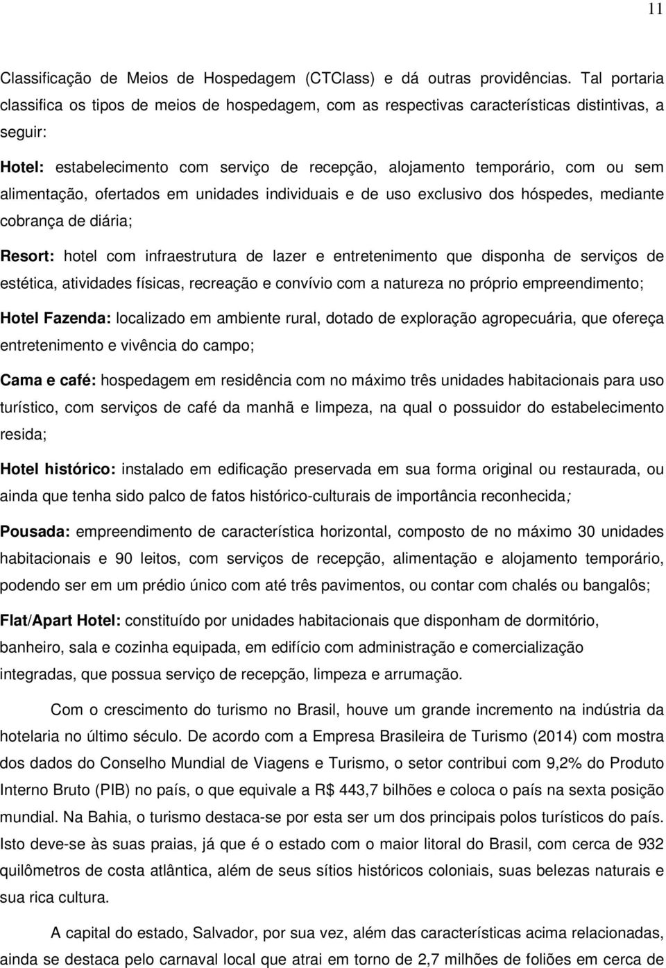 alimentação, ofertados em unidades individuais e de uso exclusivo dos hóspedes, mediante cobrança de diária; Resort: hotel com infraestrutura de lazer e entretenimento que disponha de serviços de