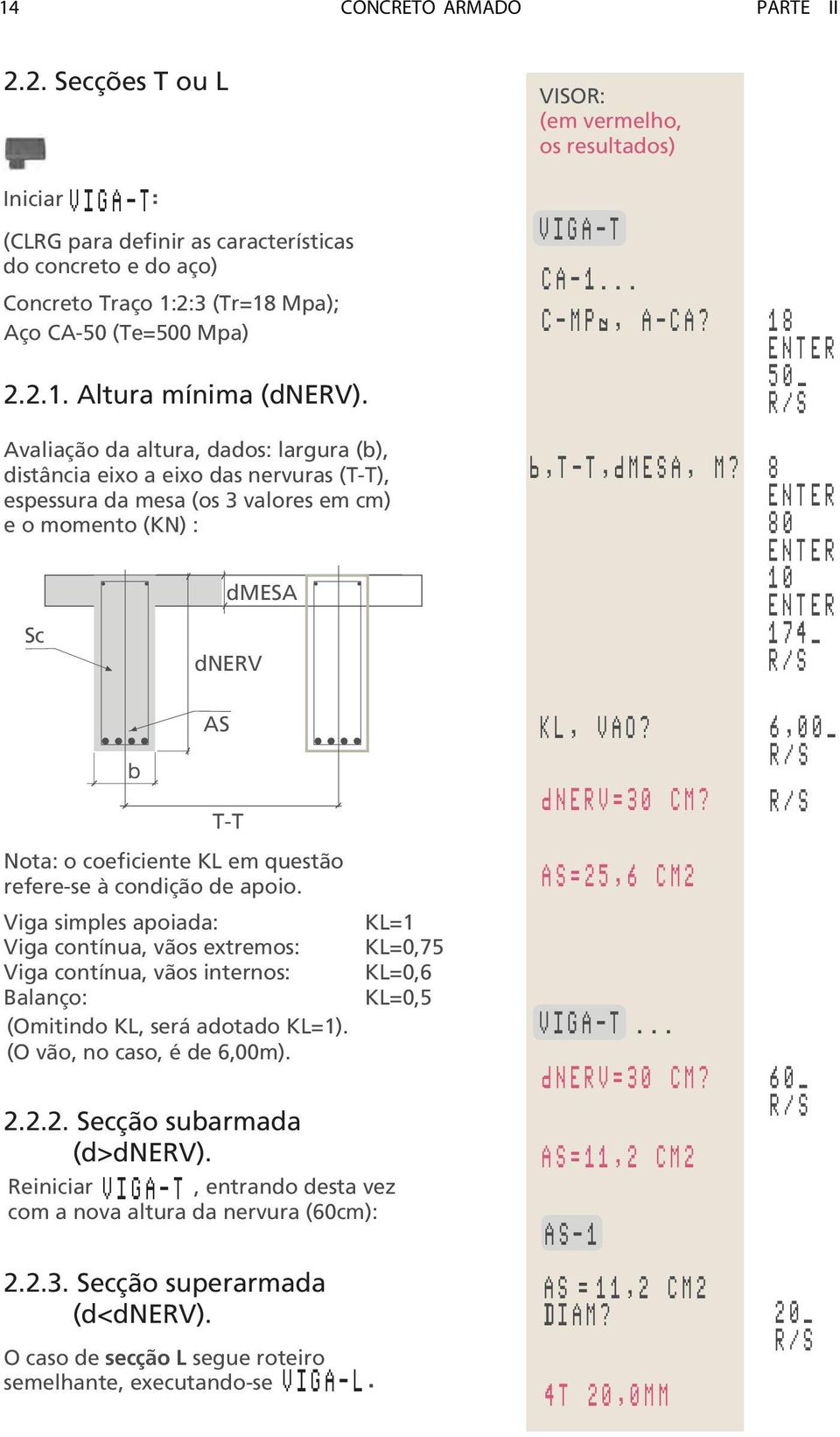 refere-se à condição de apoio. Viga simples apoiada: Viga contínua, vãos extremos: Viga contínua, vãos internos: Balanço: (Omitindo KL, será adotado KL=1). (O vão, no caso, é de 6,00m). 2.