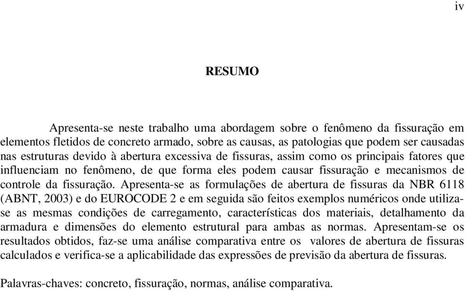 Apresenta-se as formulações de abertura de fissuras da NBR 6118 (ABNT, 2003) e do EUROCODE 2 e em seguida são feitos exemplos numéricos onde utilizase as mesmas condições de carregamento,