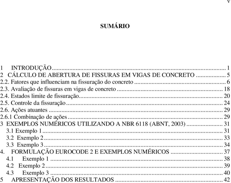 .. 29 2.6.1 Combinação de ações... 29 3 EXEMPLOS NUMÉRICOS UTILIZANDO A NBR 6118 (ABNT, 2003)... 31 3.1 Exemplo 1... 31 3.2 Exemplo 2... 33 3.