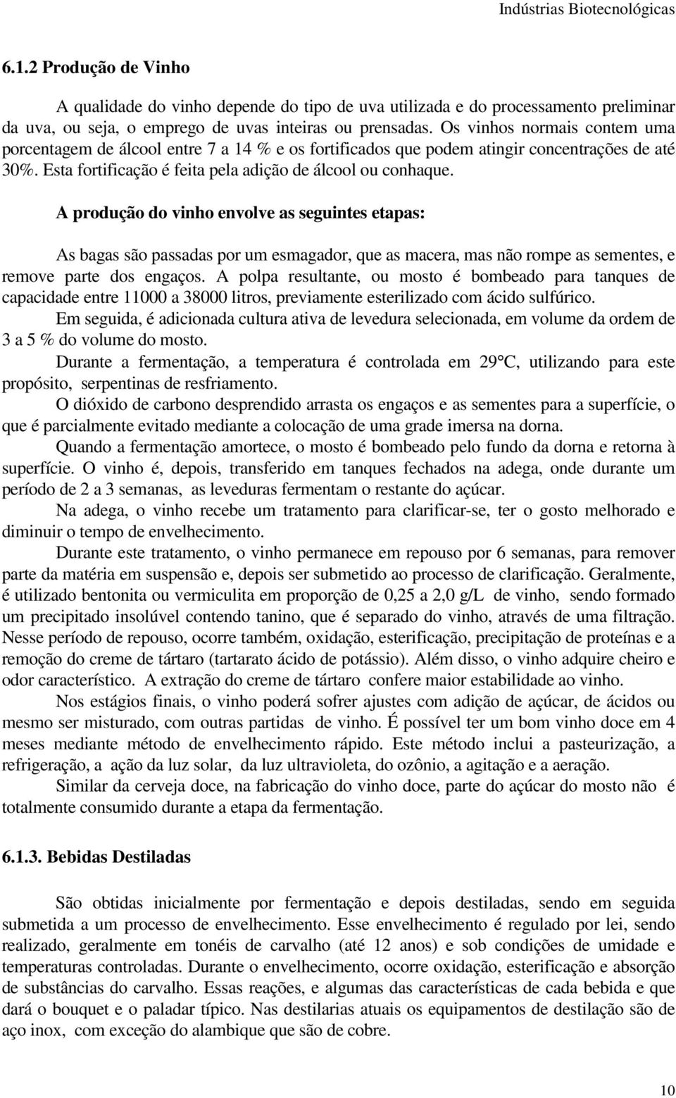 A produção do vinho envolve as seguintes etapas: As bagas são passadas por um esmagador, que as macera, mas não rompe as sementes, e remove parte dos engaços.