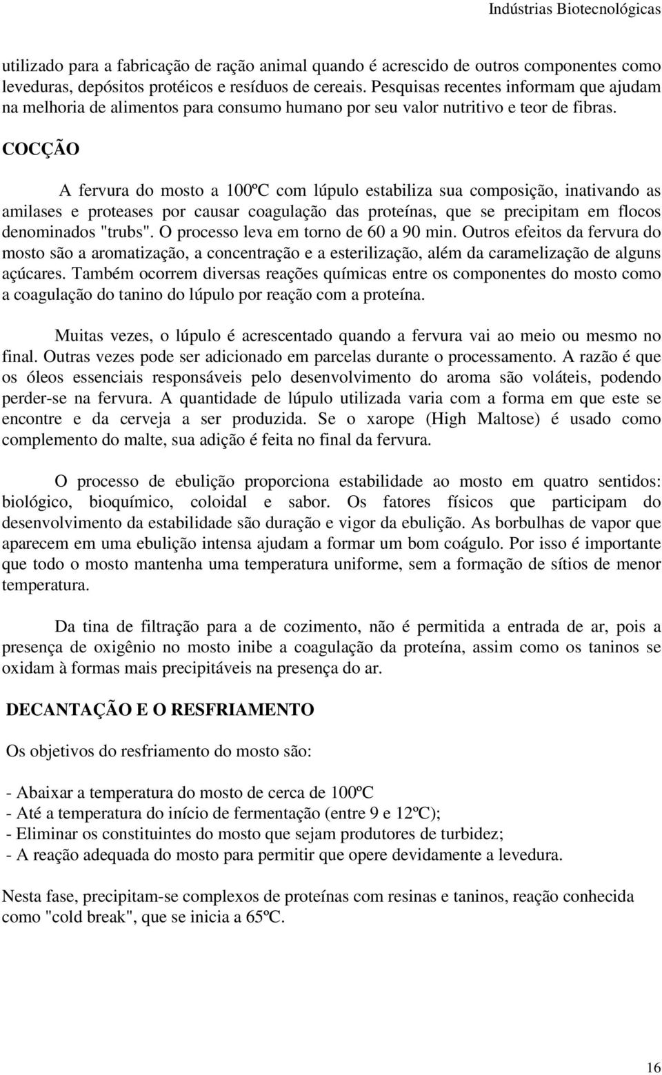 COCÇÃO A fervura do mosto a 100ºC com lúpulo estabiliza sua composição, inativando as amilases e proteases por causar coagulação das proteínas, que se precipitam em flocos denominados "trubs".