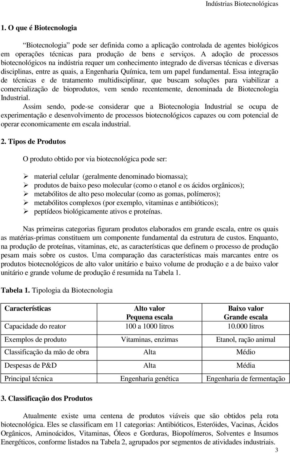 Essa integração de técnicas e de tratamento multidisciplinar, que buscam soluções para viabilizar a comercialização de bioprodutos, vem sendo recentemente, denominada de Biotecnologia Industrial.