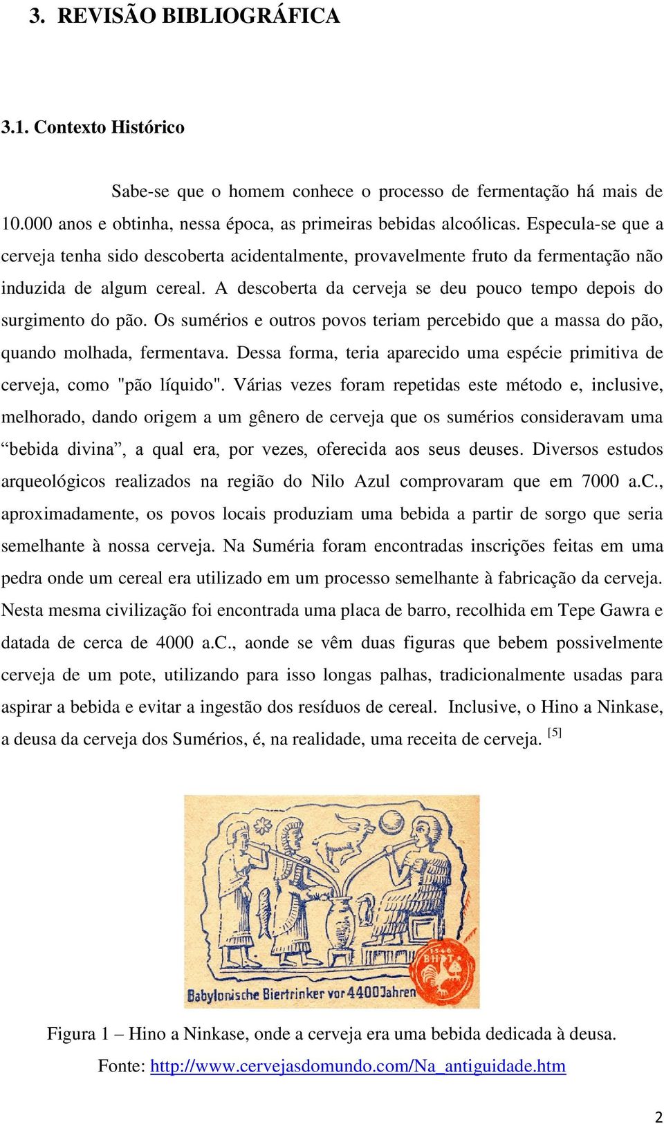 Os sumérios e outros povos teriam percebido que a massa do pão, quando molhada, fermentava. Dessa forma, teria aparecido uma espécie primitiva de cerveja, como "pão líquido".