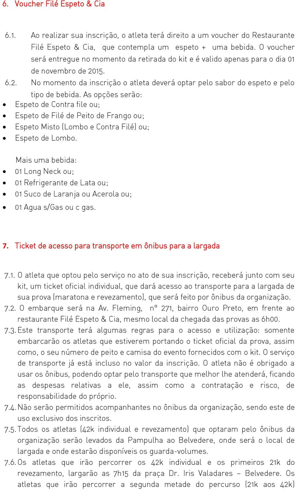 As opções serão: Espeto de Contra file ou; Espeto de Filé de Peito de Frango ou; Espeto Misto (Lombo e Contra Filé) ou; Espeto de Lombo.