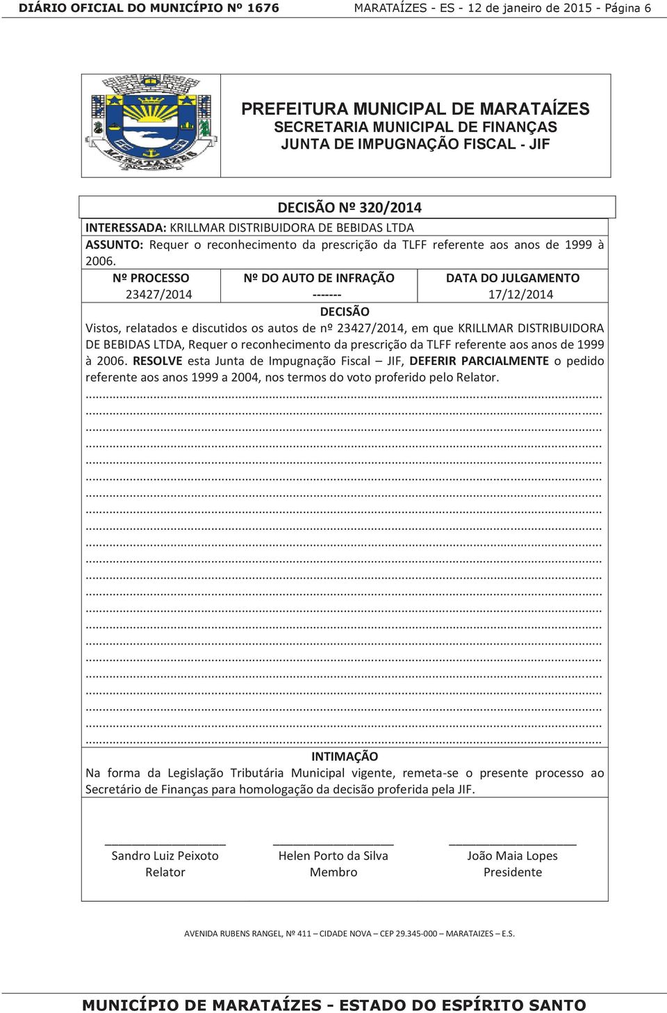 Nº PROCESSO Nº DO AUTO DE INFRAÇÃO DATA DO JULGAMENTO 23427/2014 ------- 17/12/2014 DECISÃO Vistos, relatados e discutidos os autos de nº 23427/2014, em que KRILLMAR DISTRIBUIDORA DE BEBIDAS LTDA,