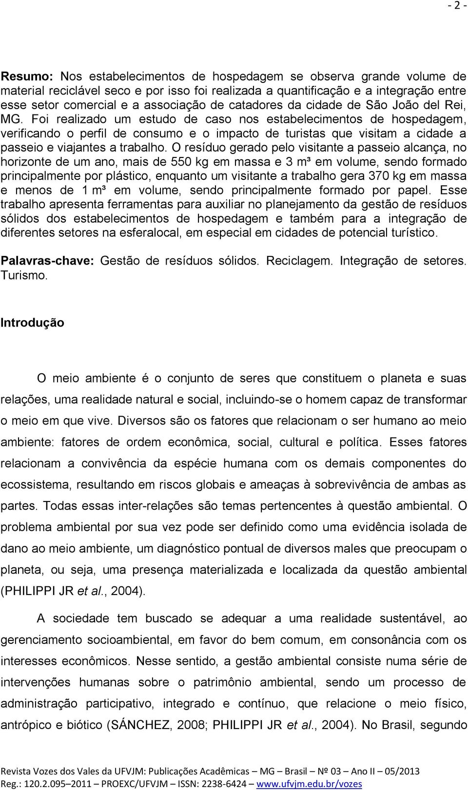 Foi realizado um estudo de caso nos estabelecimentos de hospedagem, verificando o perfil de consumo e o impacto de turistas que visitam a cidade a passeio e viajantes a trabalho.