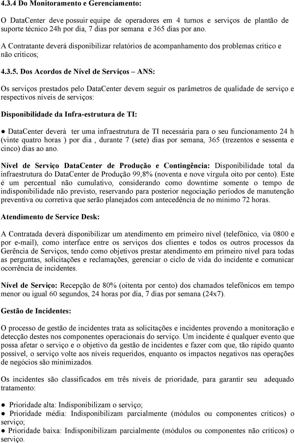 Dos Acordos de Nível de Serviços ANS: Os serviços prestados pelo DataCenter devem seguir os parâmetros de qualidade de serviço e respectivos níveis de serviços: Disponibilidade da Infra-estrutura de