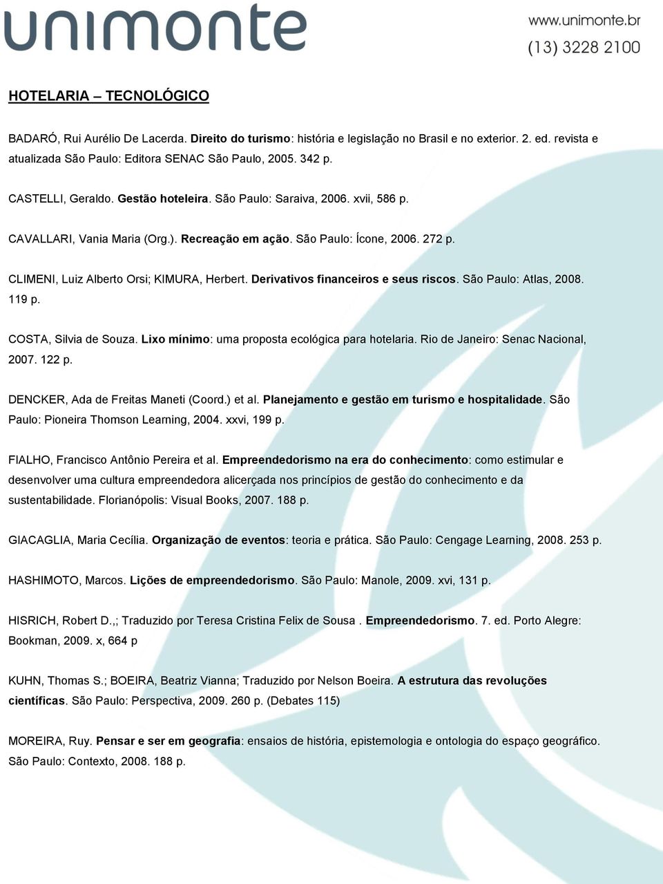 CLIMENI, Luiz Alberto Orsi; KIMURA, Herbert. Derivativos financeiros e seus riscos. São Paulo: Atlas, 2008. 119 p. COSTA, Silvia de Souza. Lixo mínimo: uma proposta ecológica para hotelaria.