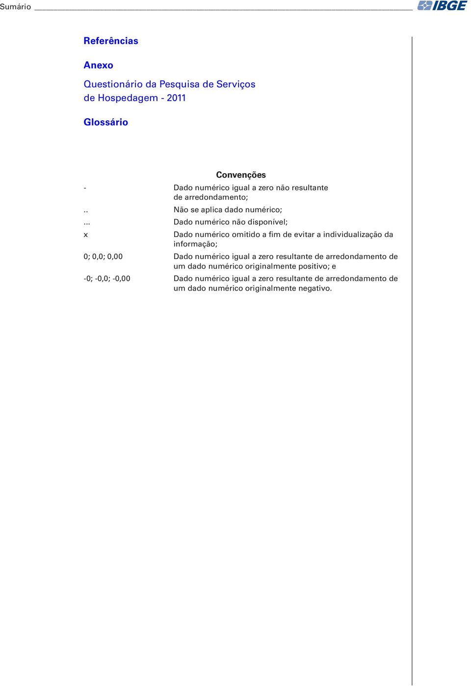 .. Dado numérico não disponível; x Dado numérico omitido a fim de evitar a individualização da informação; 0; 0,0; 0,00 Dado numérico