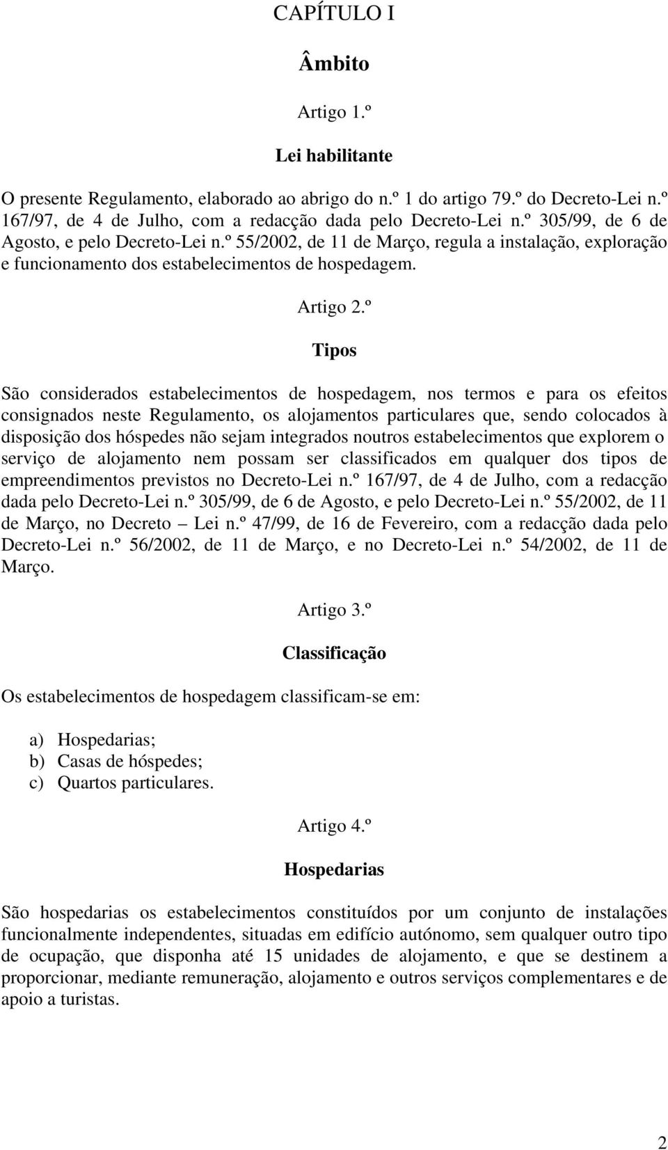 º Tipos São considerados estabelecimentos de hospedagem, nos termos e para os efeitos consignados neste Regulamento, os alojamentos particulares que, sendo colocados à disposição dos hóspedes não