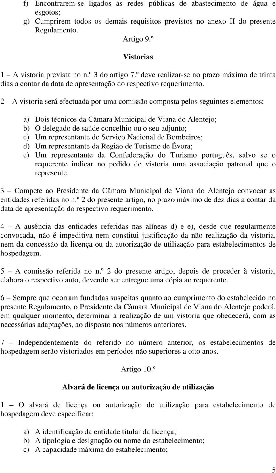 2 A vistoria será efectuada por uma comissão composta pelos seguintes elementos: a) Dois técnicos da Câmara Municipal de Viana do Alentejo; b) O delegado de saúde concelhio ou o seu adjunto; c) Um