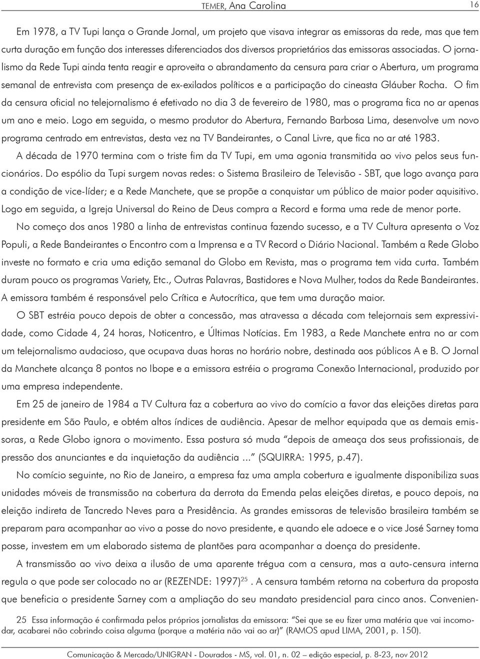 O jornalismo da Rede Tupi ainda tenta reagir e aproveita o abrandamento da censura para criar o Abertura, um programa semanal de entrevista com presença de ex-exilados políticos e a participação do