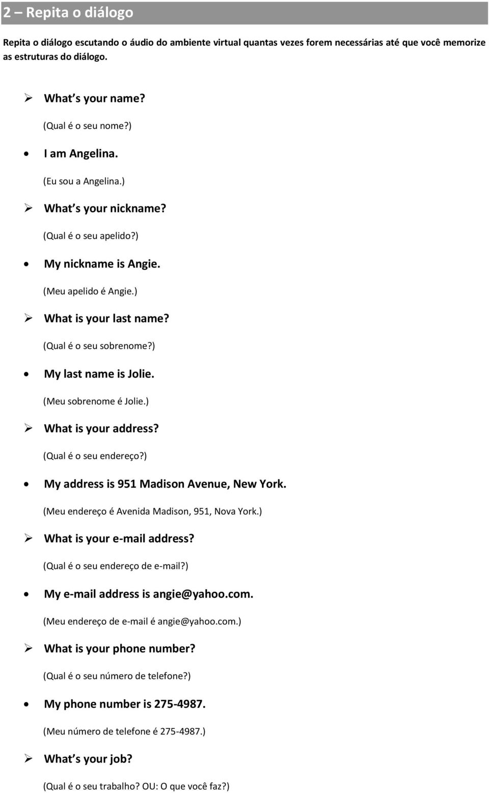 ) My last name is Jolie. (Meu sobrenome é Jolie.) What is your address? (Qual é o seu endereço?) My address is 951 Madison Avenue, New York. (Meu endereço é Avenida Madison, 951, Nova York.