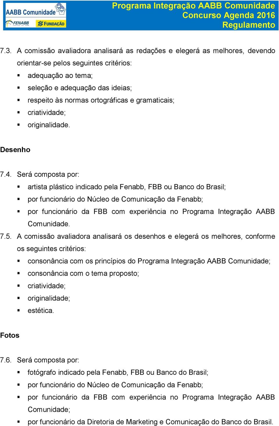 Será composta por: artista plástico indicado pela Fenabb, FBB ou Banco do Brasil; por funcionário do Núcleo de Comunicação da Fenabb; por funcionário da FBB com experiência no Programa Integração