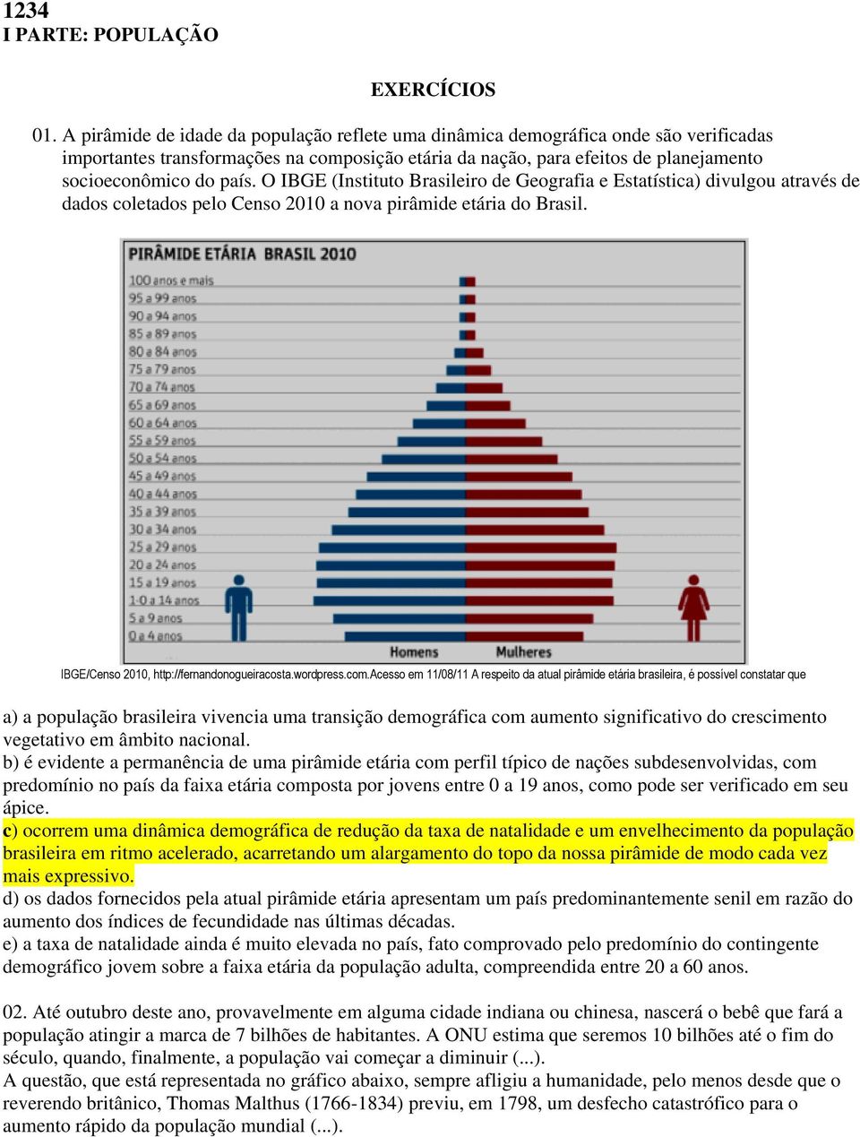 O IBGE (Instituto Brasileiro de Geografia e Estatística) divulgou através de dados coletados pelo Censo 2010 a nova pirâmide etária do Brasil. IBGE/Censo 2010, http://fernandonogueiracosta.wordpress.