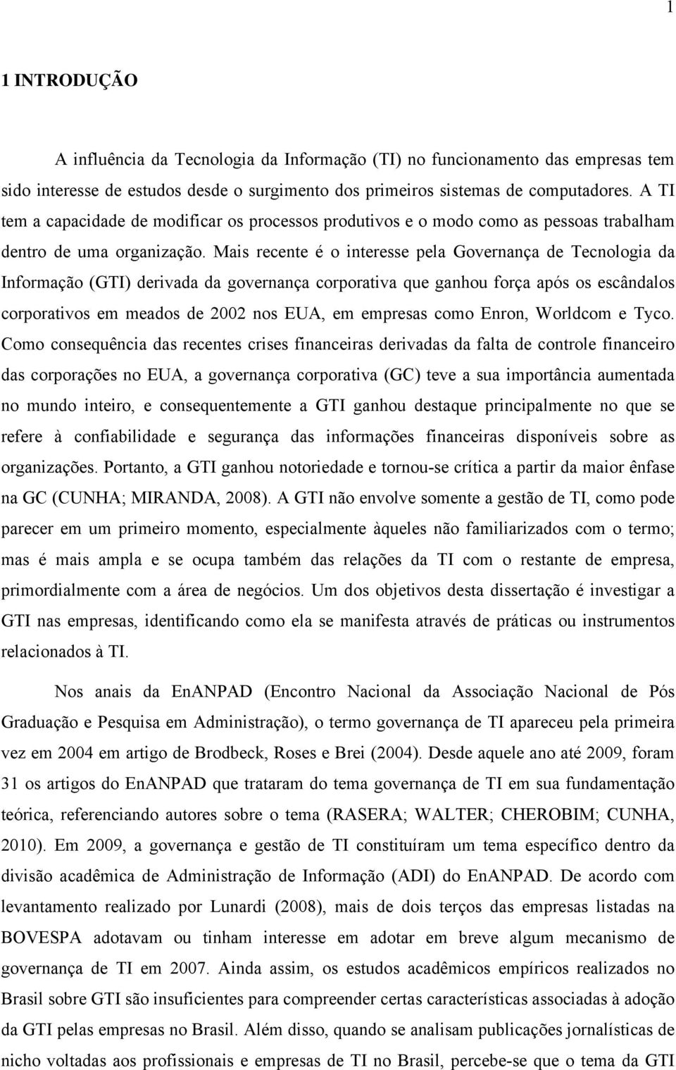 Mais recente é o interesse pela Governança de Tecnologia da Informação (GTI) derivada da governança corporativa que ganhou força após os escândalos corporativos em meados de 2002 nos EUA, em empresas