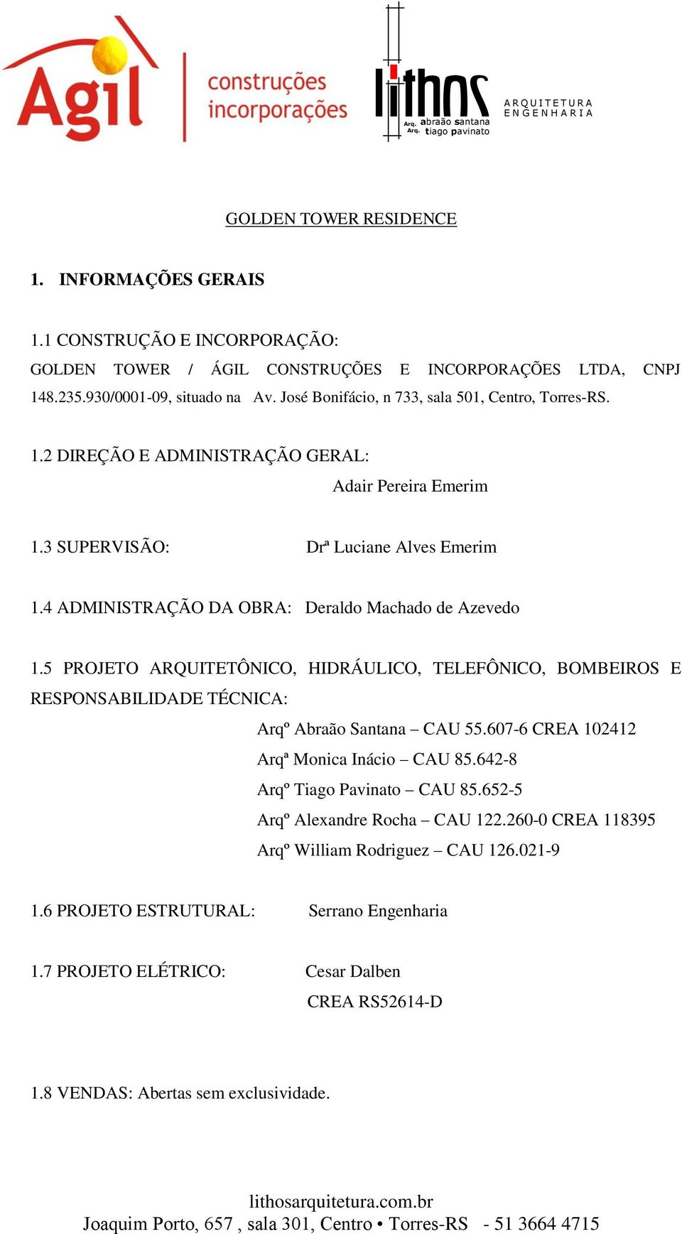 4 ADMINISTRAÇÃO DA OBRA: Deraldo Machado de Azevedo 1.5 PROJETO ARQUITETÔNICO, HIDRÁULICO, TELEFÔNICO, BOMBEIROS E RESPONSABILIDADE TÉCNICA: Arqº Abraão Santana CAU 55.