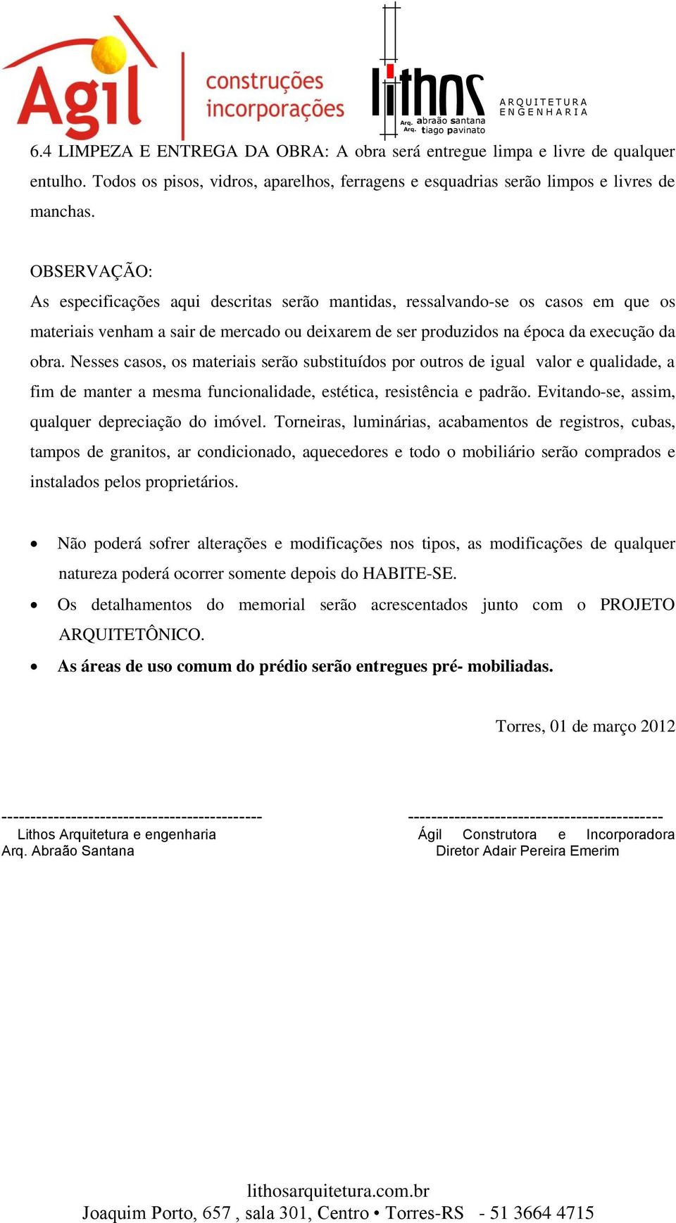 Nesses casos, os materiais serão substituídos por outros de igual valor e qualidade, a fim de manter a mesma funcionalidade, estética, resistência e padrão.