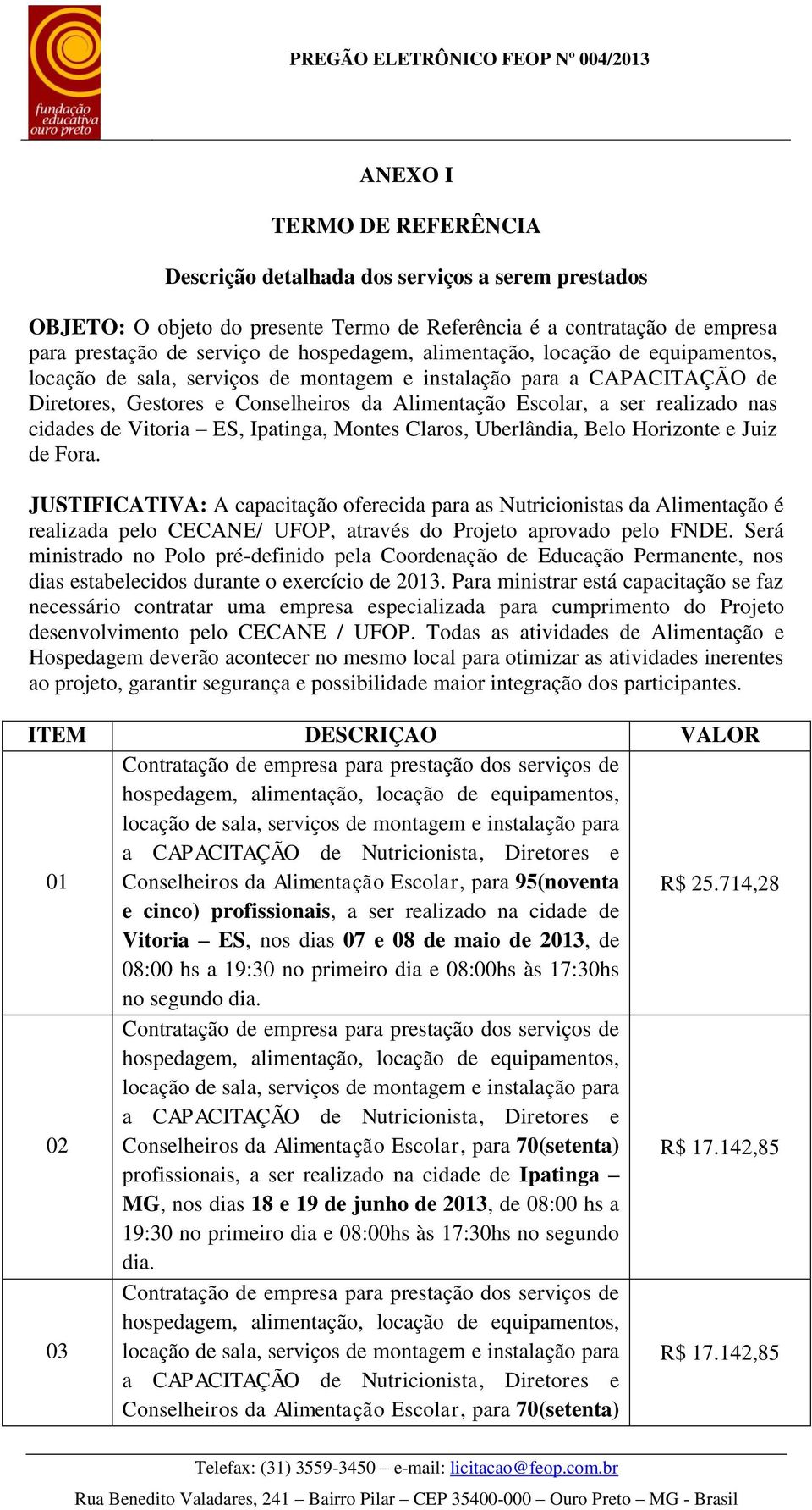 de Vitoria ES, Ipatinga, Montes Claros, Uberlândia, Belo Horizonte e Juiz de Fora.