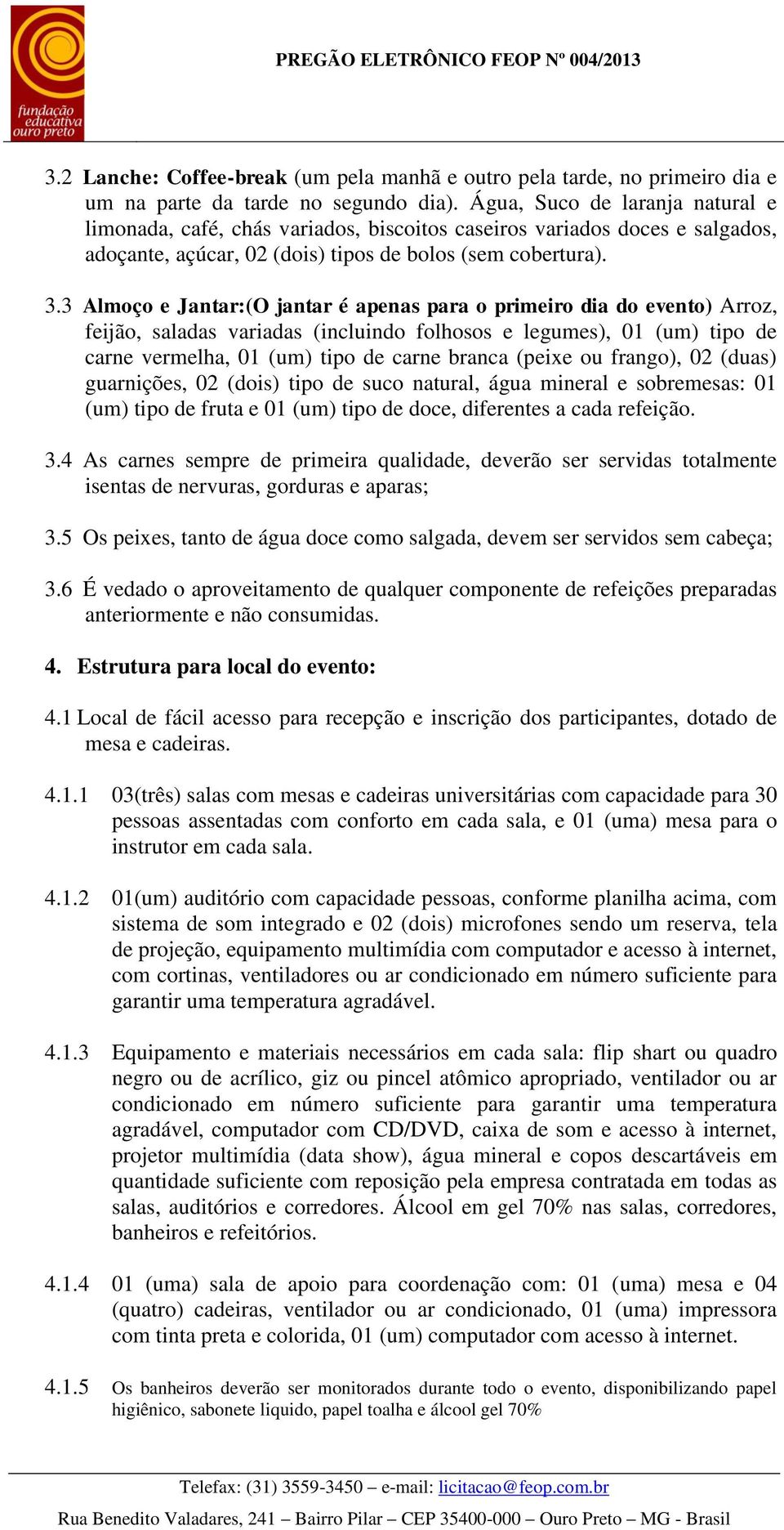 3 Almoço e Jantar:(O jantar é apenas para o primeiro dia do evento) Arroz, feijão, saladas variadas (incluindo folhosos e legumes), 01 (um) tipo de carne vermelha, 01 (um) tipo de carne branca (peixe