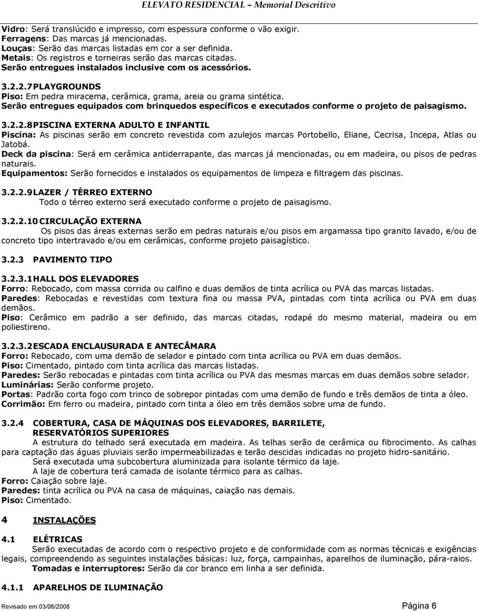 Serão entregues equipados com brinquedos específicos e executados conforme o projeto de paisagismo. 3.2.