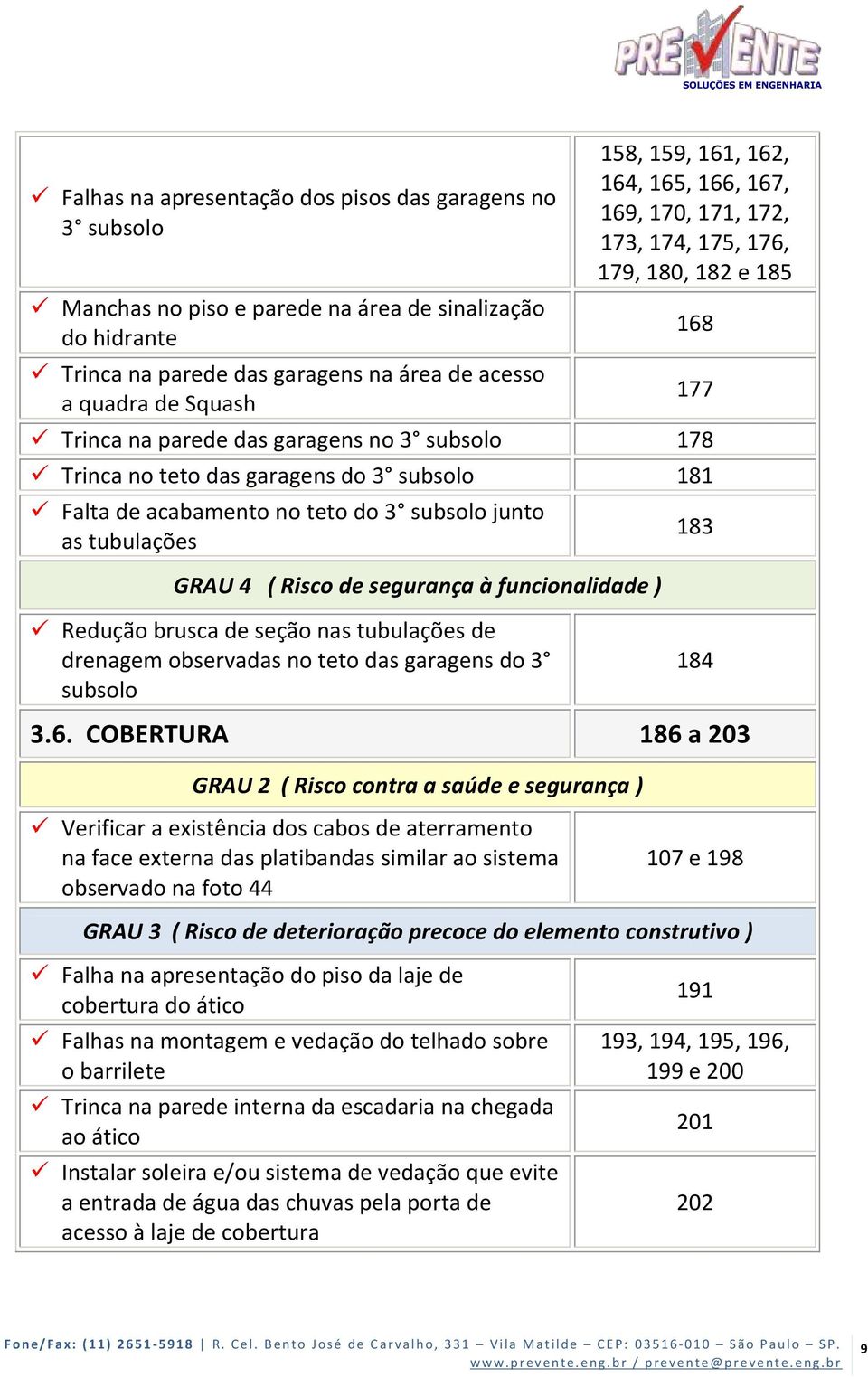 acabamento no teto do 3 subsolo junto as tubulações GRAU 4 ( Risco de segurança à funcionalidade ) Redução brusca de seção nas tubulações de drenagem observadas no teto das garagens do 3 subsolo 183