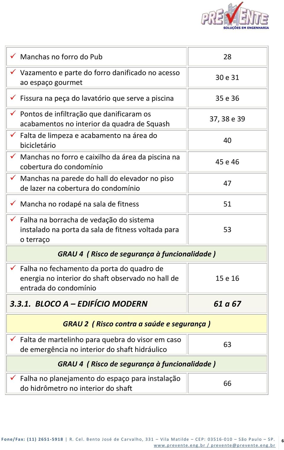 do elevador no piso de lazer na cobertura do condomínio 37, 38 e 39 40 45 e 46 47 Mancha no rodapé na sala de fitness 51 Falha na borracha de vedação do sistema instalado na porta da sala de fitness