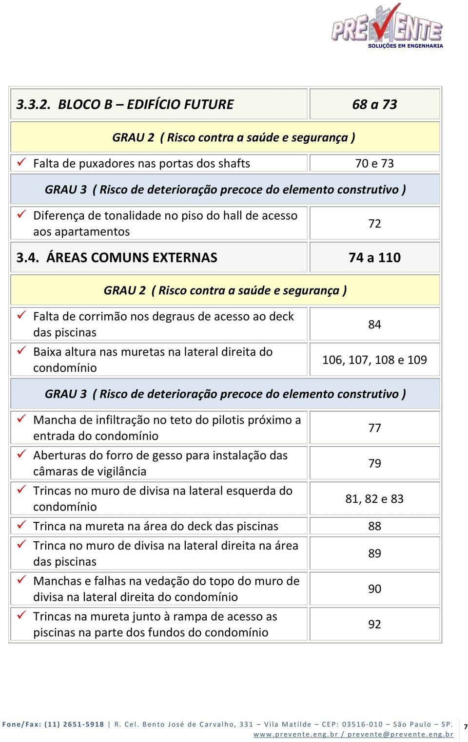 teto do pilotis próximo a entrada do condomínio Aberturas do forro de gesso para instalação das câmaras de vigilância Trincas no muro de divisa na lateral esquerda do condomínio 77 79 81, 82 e 83