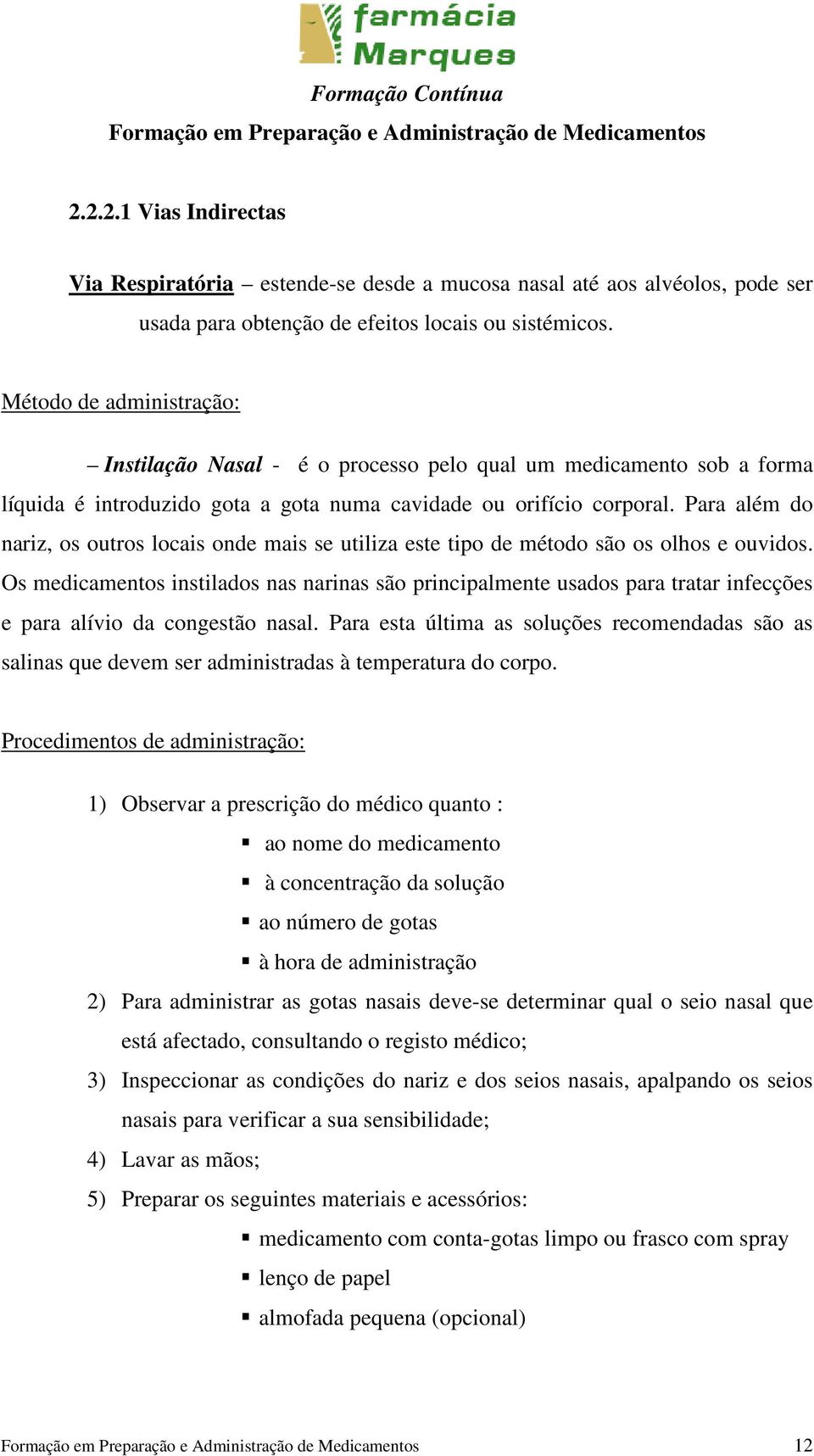 Para além do nariz, os outros locais onde mais se utiliza este tipo de método são os olhos e ouvidos.