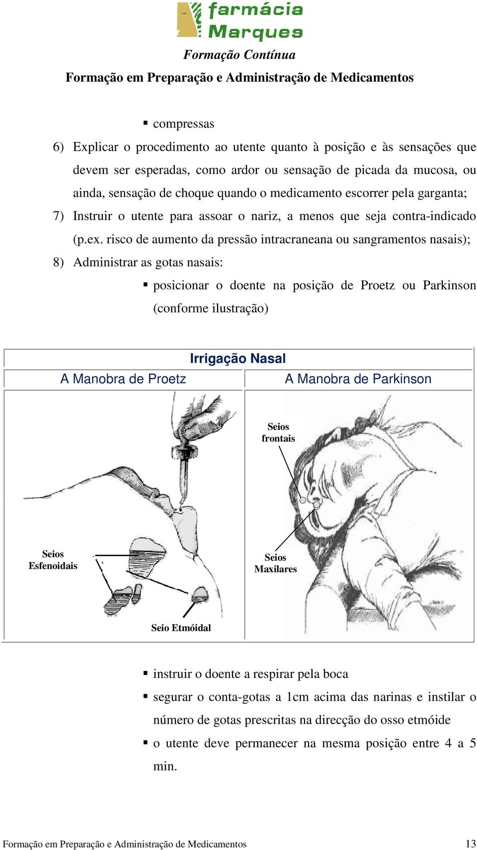 risco de aumento da pressão intracraneana ou sangramentos nasais); 8) Administrar as gotas nasais: posicionar o doente na posição de Proetz ou Parkinson (conforme ilustração) A Manobra de Proetz