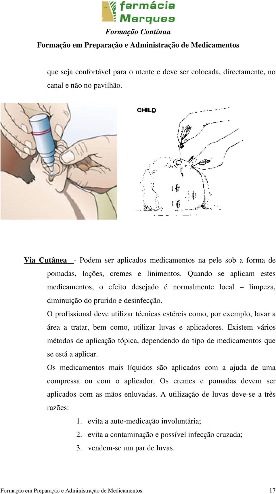 Quando se aplicam estes medicamentos, o efeito desejado é normalmente local limpeza, diminuição do prurido e desinfecção.