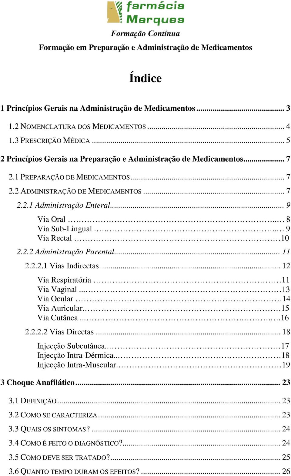 2.2.1 Vias Indirectas... 12 Via Respiratória 11 Via Vaginal... 13 Via Ocular. 14 Via Auricular. 15 Via Cutânea......16 2.2.2.2 Vias Directas... 18 Injecção Subcutânea.. 17 Injecção Intra-Dérmica.