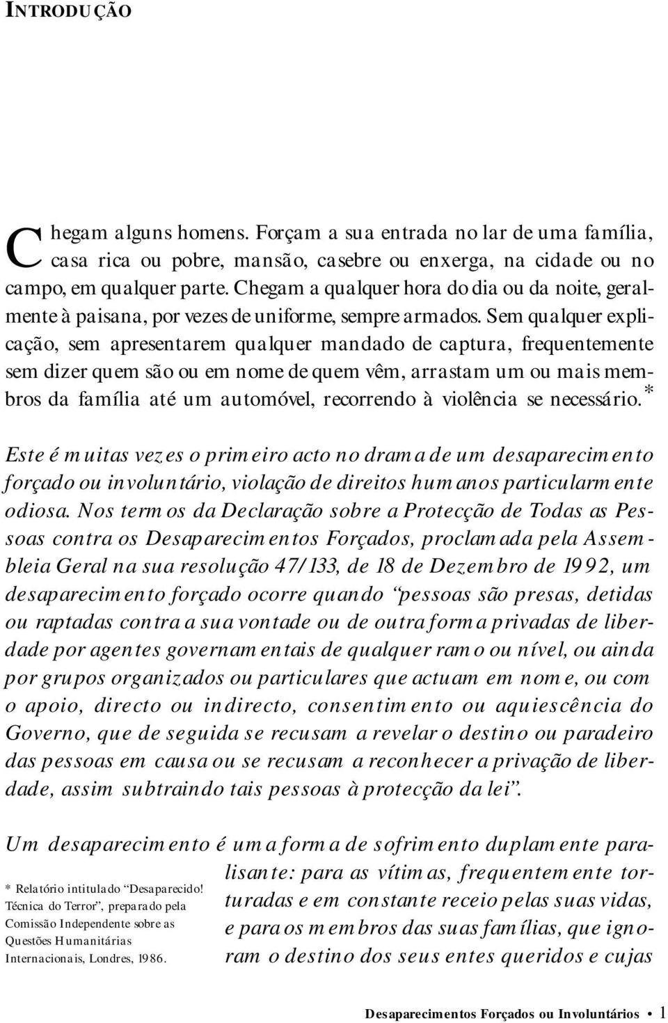 Sem qualquer explicação, sem apresentarem qualquer mandado de captura, frequentemente sem dizer quem são ou em nome de quem vêm, arrastam um ou mais membros da família até um automóvel, recorrendo à